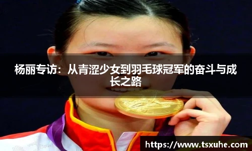 杨丽专访：从青涩少女到羽毛球冠军的奋斗与成长之路